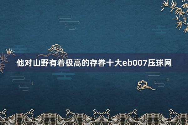 他对山野有着极高的存眷十大eb007压球网