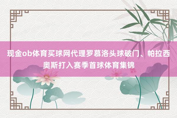 现金ob体育买球网代理罗慕洛头球破门、帕拉西奥斯打入赛季首球体育集锦