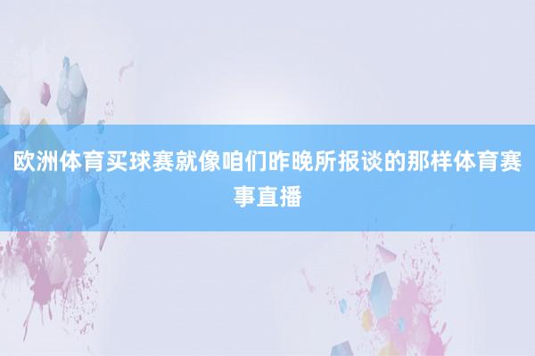 欧洲体育买球赛就像咱们昨晚所报谈的那样体育赛事直播