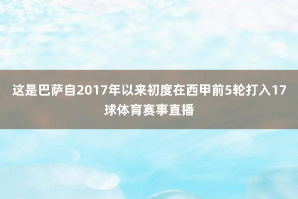 这是巴萨自2017年以来初度在西甲前5轮打入17球体育赛事直播