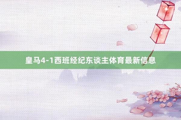 皇马4-1西班经纪东谈主体育最新信息