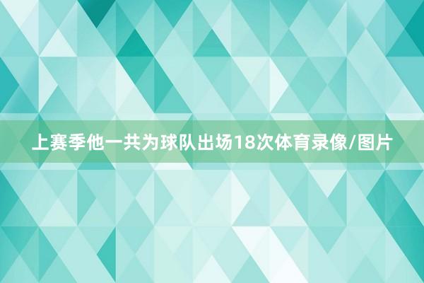 上赛季他一共为球队出场18次体育录像/图片