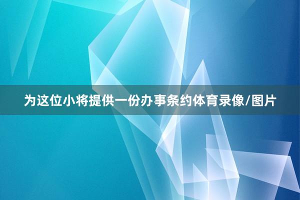 为这位小将提供一份办事条约体育录像/图片