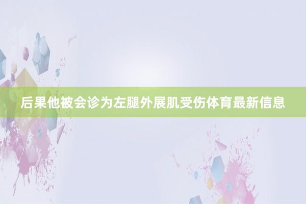 后果他被会诊为左腿外展肌受伤体育最新信息