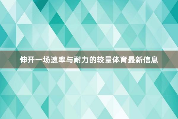 伸开一场速率与耐力的较量体育最新信息