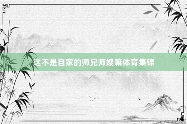 这不是自家的师兄师嫂嘛体育集锦