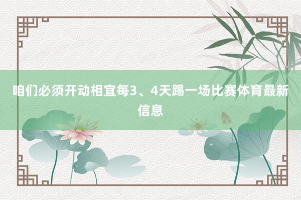 咱们必须开动相宜每3、4天踢一场比赛体育最新信息