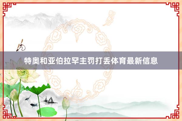 特奥和亚伯拉罕主罚打丢体育最新信息