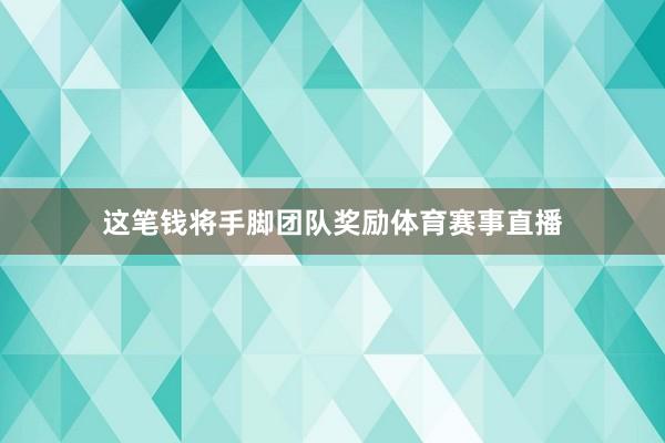 这笔钱将手脚团队奖励体育赛事直播