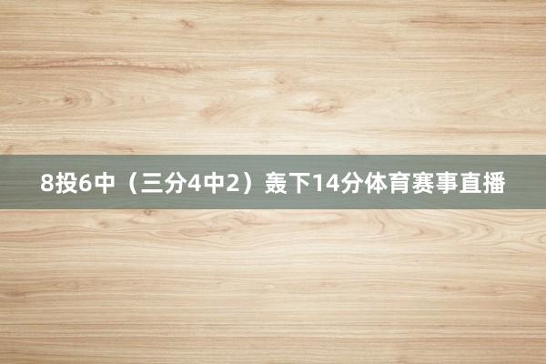 8投6中（三分4中2）轰下14分体育赛事直播